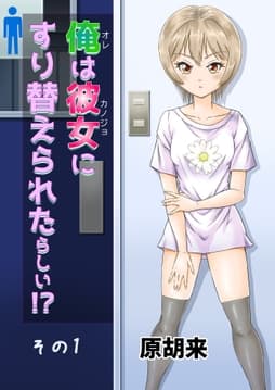 俺は彼女にすり替えられたらしい!?