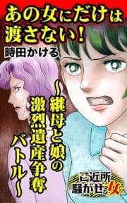 あの女にだけは渡さない!～継母と娘の激烈遺産争奪バトル～ご近所騒がせな女たち