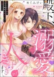 殿下､溺愛が大きすぎます…っ 捨てられ令嬢はなぜか鋼鉄の皇太子から求婚される(分冊版)