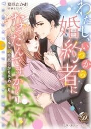 わたし､いつから婚約者になったんですか?～クールな副社長とかりそめ蜜月～【分冊版】
