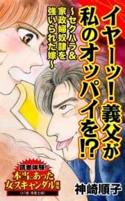 イヤーッ!義父が私のオッパイを!?～セクハラ&家政婦奴隷を強いられた嫁～読者体験!本当にあった女のスキャンダル劇場