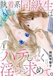執着系同級生はハテしなく淫らに求めて｡