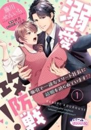 溺愛攻防戦! 強引で一途なエリート社長に結婚を迫られています!?