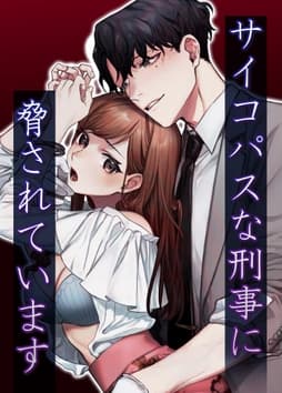 サイコパスな刑事に脅されています