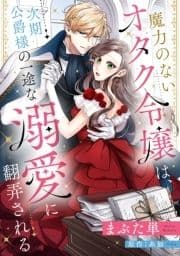 魔力のないオタク令嬢は､次期公爵様の一途な溺愛に翻弄される【分冊版】