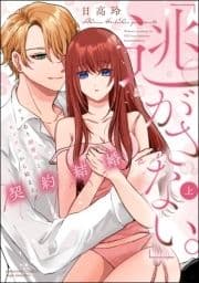 ｢逃がさない｡｣ワケあり御曹司とセックスから始まる契約結婚_thumbnail
