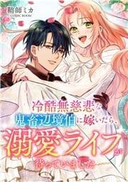 冷酷無慈悲な鬼畜辺境伯に嫁いだら､溺愛ライフが待っていました