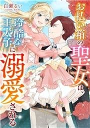 お払い箱の聖女は､冷酷な王太子に溺愛される