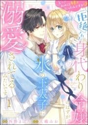 えっ私のこと好きだったんですか!? 拒絶された身代わり令嬢のはずが､氷の王太子に溺愛されてるみたいです(分冊版)_thumbnail