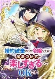 婚約破棄された令嬢ですが､魔法の研究が楽しすぎるのでOKです!