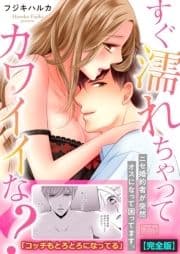 すぐ濡れちゃってカワイイな?～ニセ婚約者が突然オスになって困ってます｡【完全版】