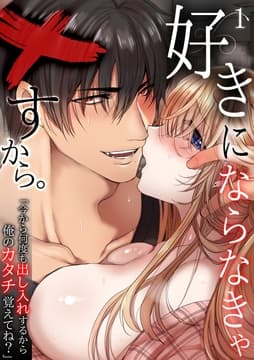 好きにならなきゃ×すから｡｢今から何度も出し入れするから俺のカタチ覚えてね?｣