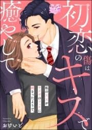 初恋の傷はキスで癒やして 私の××がヤクザのフェチに刺さったようで｡(単話版)