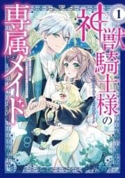 神獣騎士様の専属メイド～無能と呼ばれた令嬢は､本当は希少な聖属性の使い手だったようです～