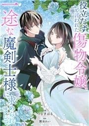 役立たずと言われた傷物令嬢､一途な魔剣士様に求められまして