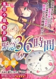 悪役令嬢､断罪前緊急36時間