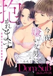 今夜嫌いな男に抱かれます ～高嶺の男女の恋愛事情～【Dom/Subユニバース】【合冊版】