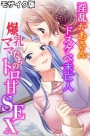 爆乳ママたちのトロ甘SEX～淫乱かあさん×ドスケベ未亡人～ モザイク版