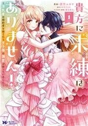 貴方に未練はありません!～浮気者の婚約者を捨てたら王子様の溺愛が待っていました～(コミック)