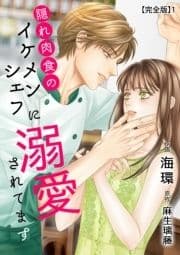 隠れ肉食のイケメンシェフに溺愛されてます 【完全版】