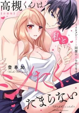 高槻くんは私とシたくてたまらない～イケメンエリート同僚に迫られてます～【合冊版】_thumbnail