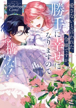 愛さないと言われた令嬢ですが､勝手に幸せになりますのでお構いなく! アンソロジーコミック