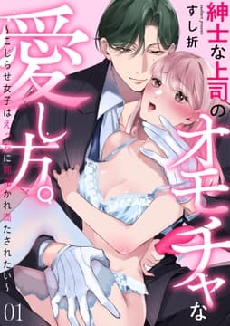 紳士な上司のオモチャな愛し方｡～こじらせ女子はえっちに開花かれ満たされたい～