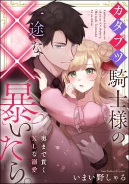 カタブツ騎士様の一途な××暴いたら｡ 奥まで貫くXLな溺愛(単話版)