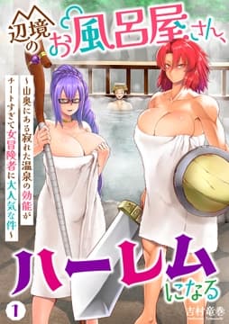 辺境のお風呂屋さん､ハーレムになる～山奥にある寂れた温泉の効能がチートすぎて女冒険者に大人気な件～