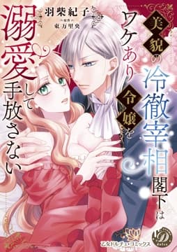 美貌の冷徹宰相閣下はワケあり令嬢を溺愛して手放さない_thumbnail