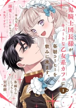 鬼騎士団長様がキュートな乙女系カフェに毎朝コーヒーを飲みに来ます｡……平凡な私を溺愛しているからって､本気ですか?(コミック)【分冊版】