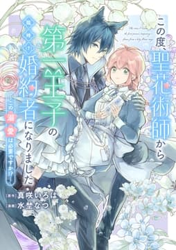 この度､聖花術師から第一王子の臨時(?)婚約者になりました ～この溺愛は必要ですか!?～ 【連載版】