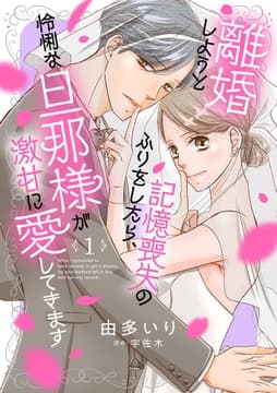 離婚しようと記憶喪失のふりをしたら､怜悧な旦那様が激甘に愛してきます【分冊版】