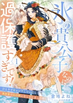 氷の貴公子なのに過保護すぎです!～ひとりでキャンプしていたら異世界で山の神になってしまった件～_thumbnail