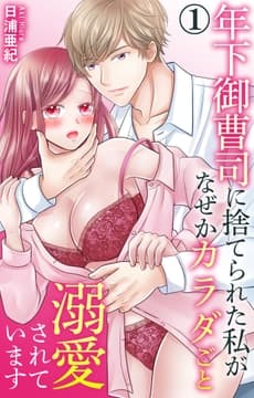 年下御曹司に捨てられた私がなぜかカラダごと溺愛されています