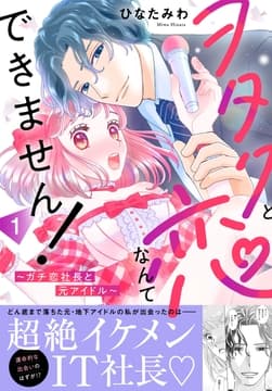 ヲタクと恋なんてできません!～ガチ恋社長と元アイドル～【電子単行本版】