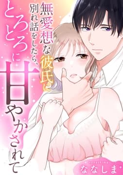 無愛想な彼氏に別れ話をしたら､とろとろに甘やかされて【電子単行本版】