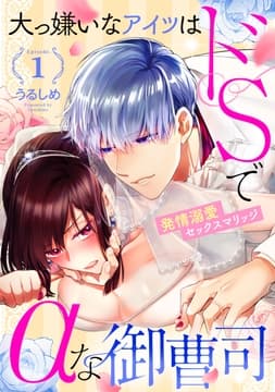 大っ嫌いなアイツはドSでαな御曹司