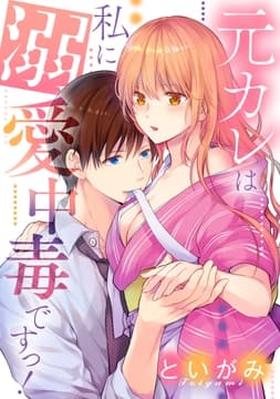 元カレは私に溺愛中毒ですっ!