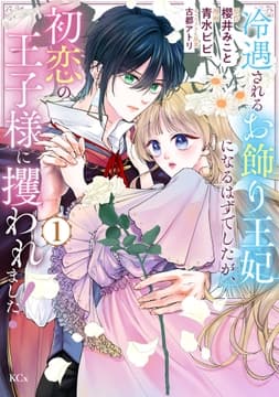 冷遇されるお飾り王妃になるはずでしたが､初恋の王子様に攫われました!