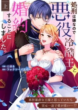 処刑は嫌なので悪役冷酷王と婚約することにしました｡ ～邪智暴虐な王様と思っていたら実は一途で愛が重い…!?【電子単行本】