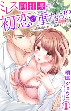 ミレス副社長の初恋が重すぎる!?～情熱に溶かされて､溺れるカラダ～
