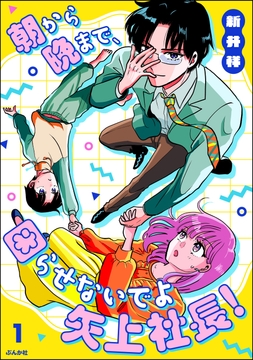 朝から晩まで､困らせないでよ矢上社長!