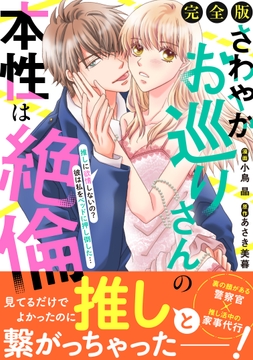 さわやかお巡りさんの本性は絶倫～推しに欲情しないの?彼は私をベッドに押し倒した…～【完全版】