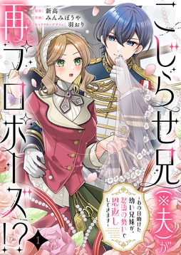 こじらせ兄(※夫)が再プロポーズ!? ～あの日助けた幼い兄妹が､怒濤の勢いで恩返ししてきます～