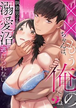 ××ちゃんは､もう俺のだよね?～執着男子の溺愛沼から逃げられない_thumbnail