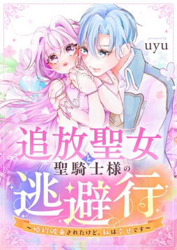 追放聖女と聖騎士様の逃避行～婚約破棄されたけど､私は幸せです～