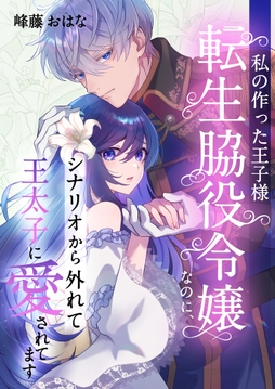 私の作った王子様～転生脇役令嬢なのに､シナリオから外れて王太子に愛されてます～