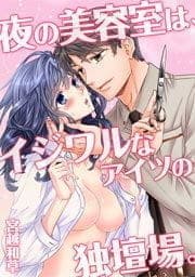 夜の美容室は､イジワルなアイツの独壇場｡