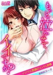 もっと泣かせてイイですか？～イジワル医師のエッチな診察～